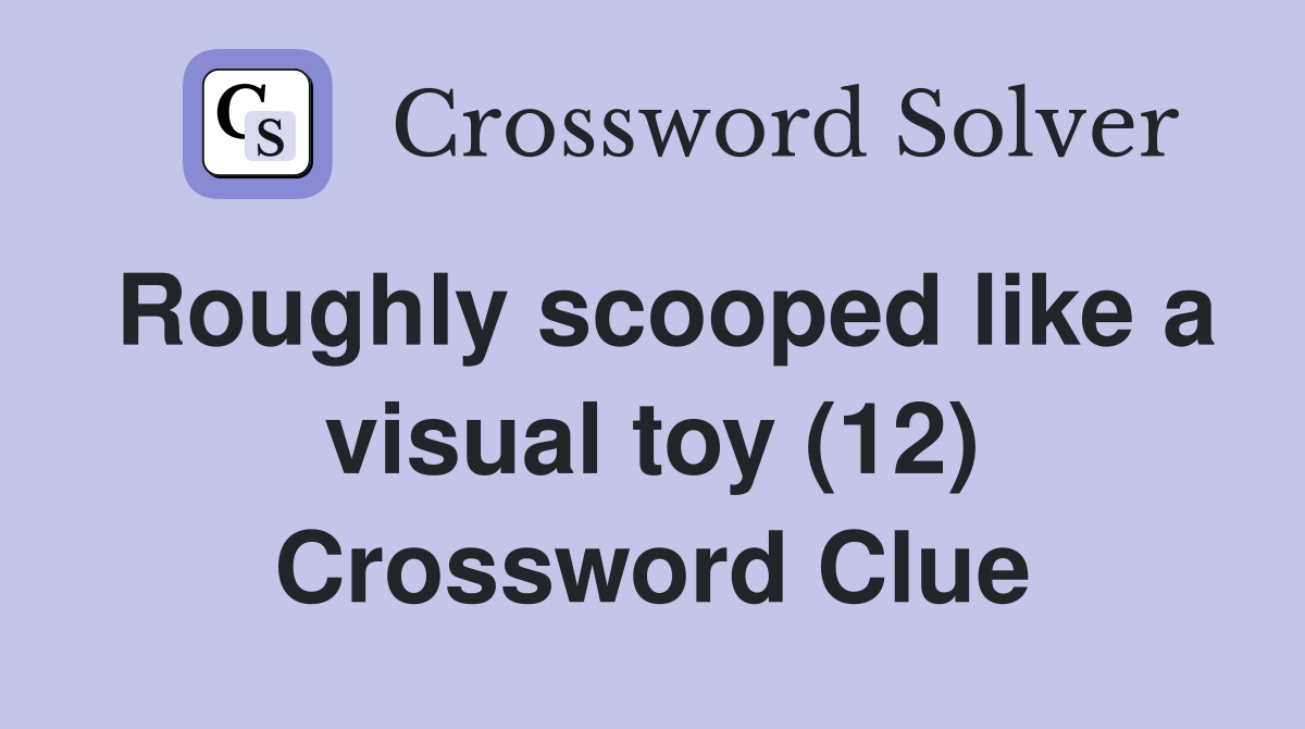 Roughly scooped like a visual toy (12) Crossword Clue Answers Crossword Solver